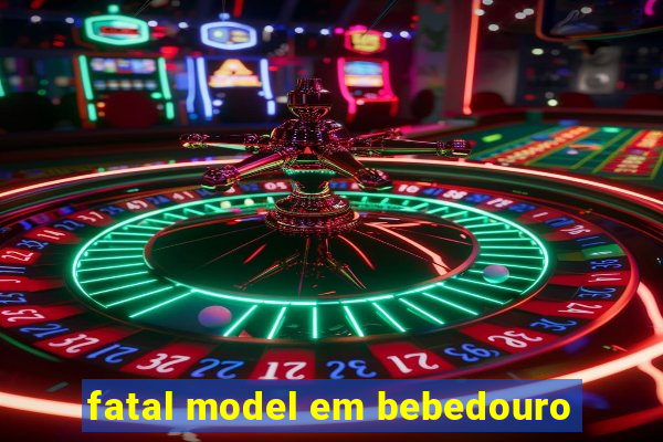 fatal model em bebedouro